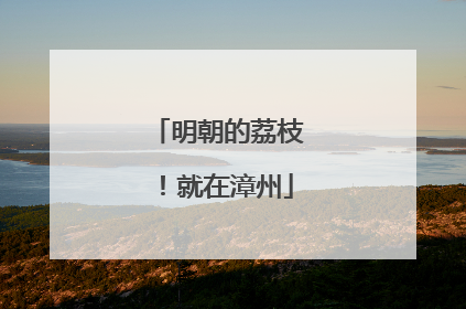 明朝的荔枝！就在漳州