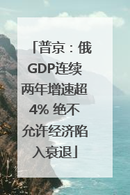 普京：俄GDP连续两年增速超4% 绝不允许经济陷入衰退
