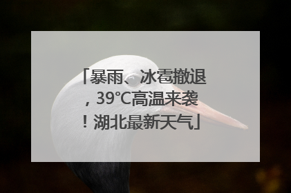 暴雨、冰雹撤退，39℃高温来袭！湖北最新天气