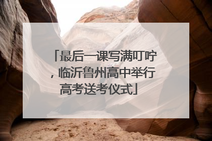 最后一课写满叮咛，临沂鲁州高中举行高考送考仪式