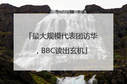 最大规模代表团访华，BBC读出玄机