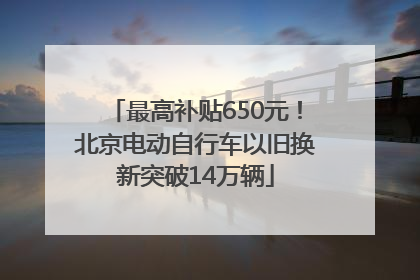 最高补贴650元！北京电动自行车以旧换新突破14万辆