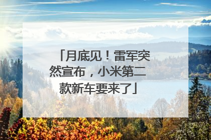 月底见！雷军突然宣布，小米第二款新车要来了
