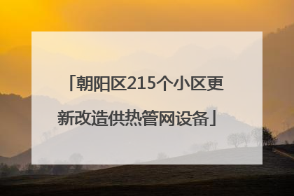朝阳区215个小区更新改造供热管网设备