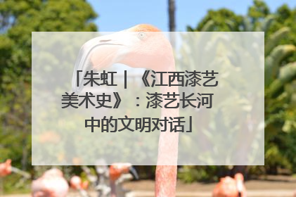 朱虹｜《江西漆艺美术史》：漆艺长河中的文明对话