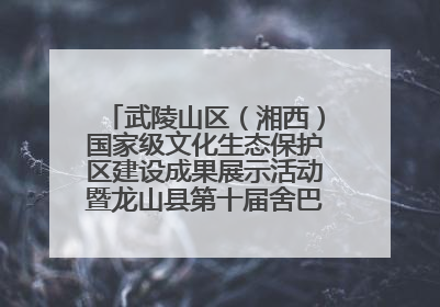武陵山区（湘西）国家级文化生态保护区建设成果展示活动暨龙山县第十届舍巴日即将启幕