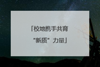 校地携手共育“新质”力量