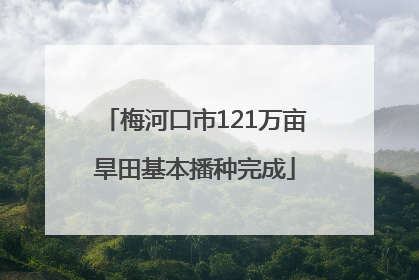 梅河口市121万亩旱田基本播种完成