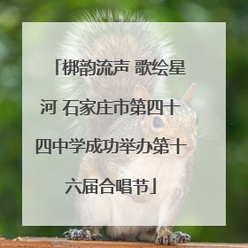 梆韵流声 歌绘星河 石家庄市第四十四中学成功举办第十六届合唱节