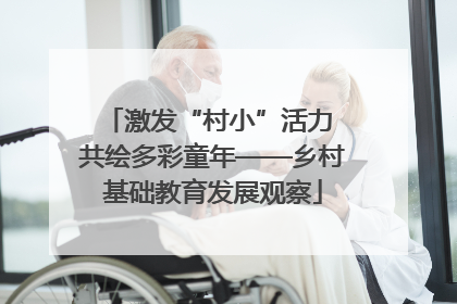 激发“村小”活力 共绘多彩童年——乡村基础教育发展观察