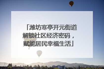 潍坊寒亭开元街道解锁社区经济密码，赋能居民幸福生活