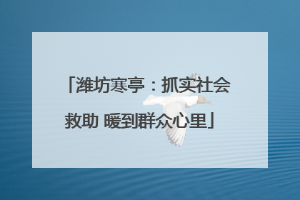 潍坊寒亭：抓实社会救助 暖到群众心里