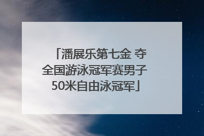 潘展乐第七金 夺全国游泳冠军赛男子50米自由泳冠军