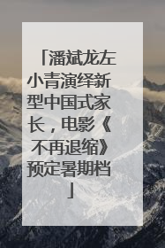 潘斌龙左小青演绎新型中国式家长，电影《不再退缩》预定暑期档