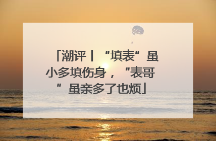 潮评丨“填表”虽小多填伤身，“表哥”虽亲多了也烦