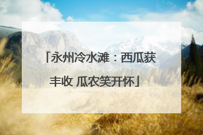 永州冷水滩：西瓜获丰收 瓜农笑开怀