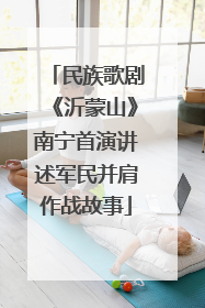 民族歌剧《沂蒙山》南宁首演讲述军民并肩作战故事