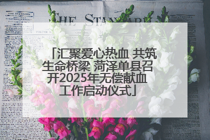 汇聚爱心热血 共筑生命桥梁 菏泽单县召开2025年无偿献血工作启动仪式