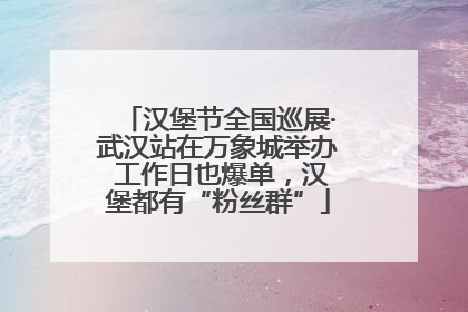 汉堡节全国巡展·武汉站在万象城举办 工作日也爆单，汉堡都有“粉丝群”