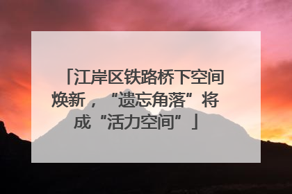 江岸区铁路桥下空间焕新，“遗忘角落”将成“活力空间”