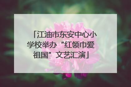 江油市东安中心小学校举办“红领巾爱祖国”文艺汇演