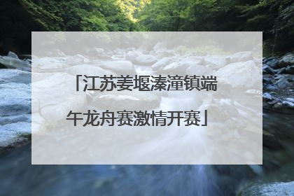 江苏姜堰溱潼镇端午龙舟赛激情开赛
