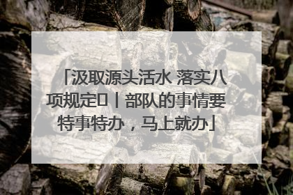 汲取源头活水 落实八项规定⑪丨部队的事情要特事特办，马上就办