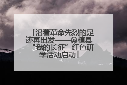 沿着革命先烈的足迹再出发——桑植县“我的长征”红色研学活动启动