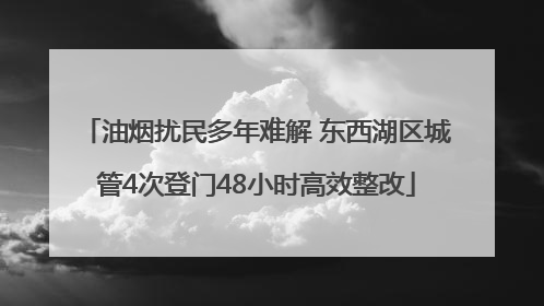 油烟扰民多年难解 东西湖区城管4次登门48小时高效整改