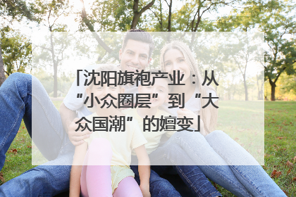 沈阳旗袍产业：从“小众圈层”到“大众国潮”的嬗变