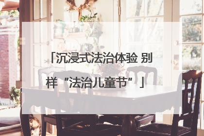 沉浸式法治体验 别样“法治儿童节”
