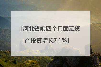 河北省前四个月固定资产投资增长7.1%
