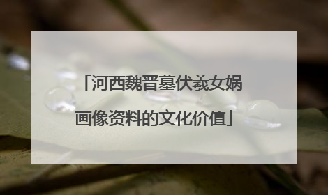 河西魏晋墓伏羲女娲画像资料的文化价值