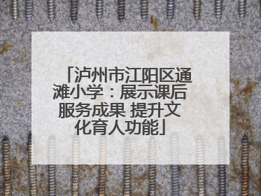 泸州市江阳区通滩小学：展示课后服务成果 提升文化育人功能