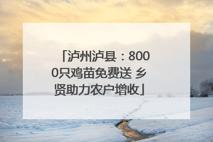 泸州泸县：8000只鸡苗免费送 乡贤助力农户增收
