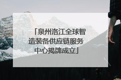 泉州洛江全球智造装备供应链服务中心揭牌成立