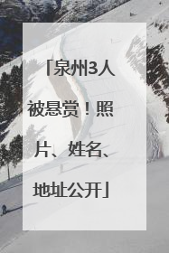 泉州3人被悬赏！照片、姓名、地址公开
