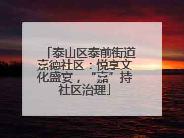 泰山区泰前街道嘉德社区：悦享文化盛宴，“嘉”持社区治理