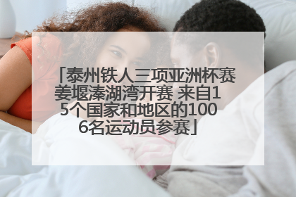 泰州铁人三项亚洲杯赛姜堰溱湖湾开赛 来自15个国家和地区的1006名运动员参赛