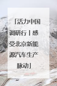 活力中国调研行丨感受北京新能源汽车生产脉动