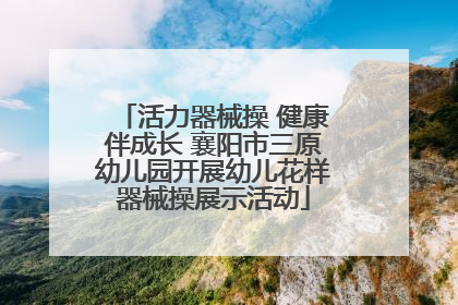 活力器械操 健康伴成长 襄阳市三原幼儿园开展幼儿花样器械操展示活动