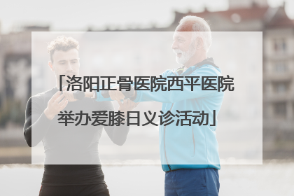 洛阳正骨医院西平医院举办爱膝日义诊活动