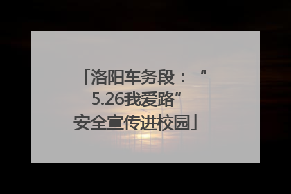 洛阳车务段：“5.26我爱路”安全宣传进校园