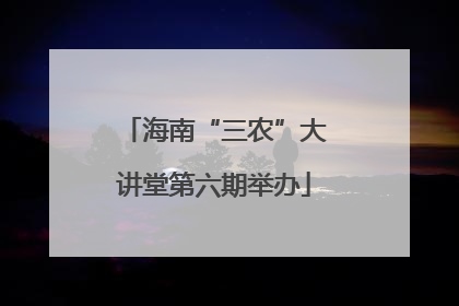 海南“三农”大讲堂第六期举办