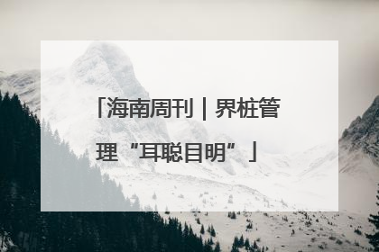 海南周刊｜界桩管理“耳聪目明”