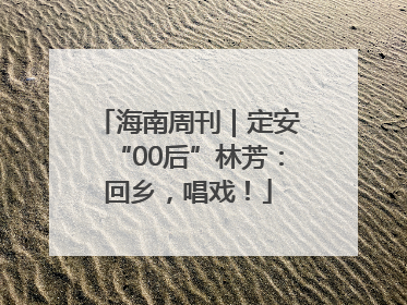 海南周刊｜定安“00后”林芳：回乡，唱戏！