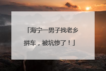 海宁一男子找老乡拼车，被坑惨了！