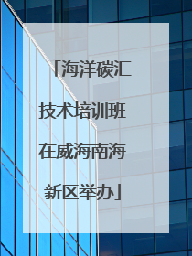 海洋碳汇技术培训班在威海南海新区举办