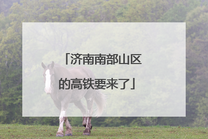 济南南部山区的高铁要来了