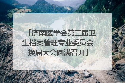济南医学会第三届卫生档案管理专业委员会换届大会圆满召开